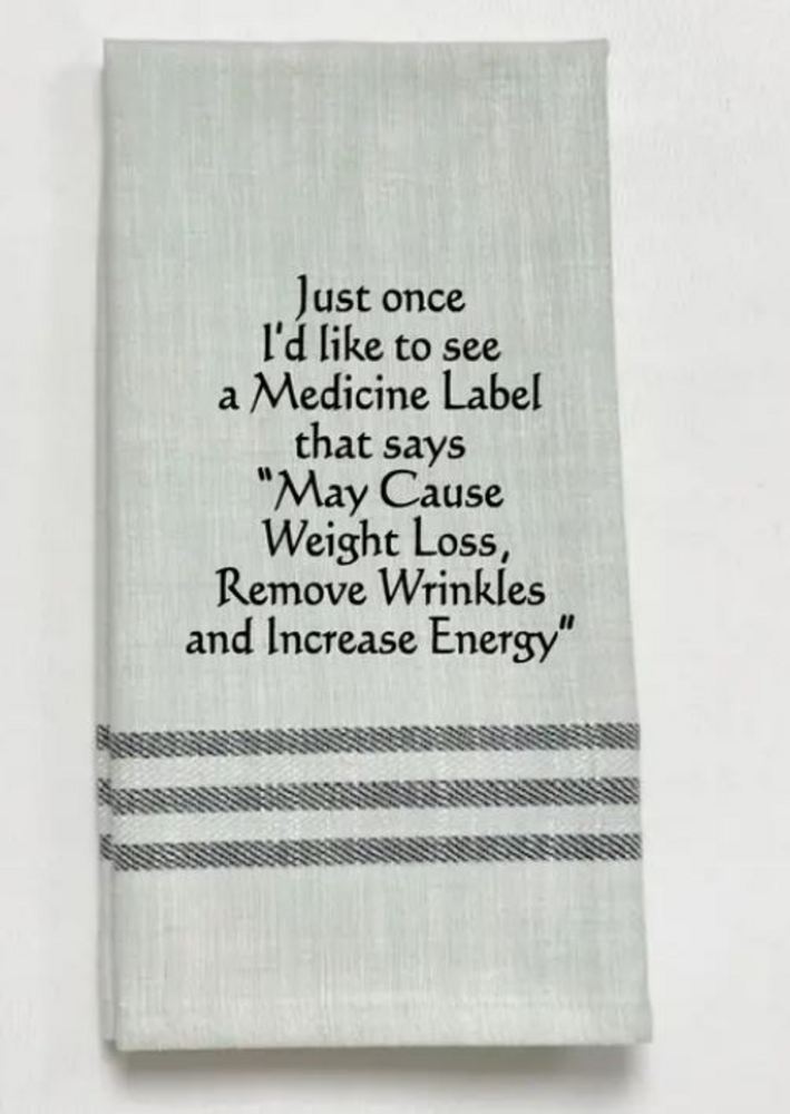 Just once I'd like to see a medicine bottle that says"May cause weight loss, Remove Wrinkles and Increase Energy" - Tea Towel