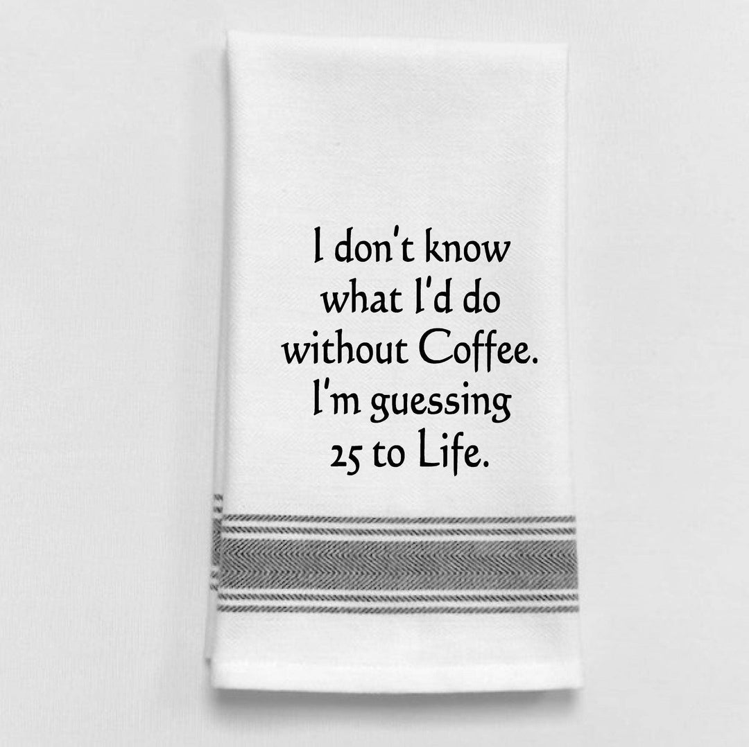 I don’t know what I’d do without Coffee. I’m guessing 25 to Life - White Bistro Tea or Guest Towel for gifting  with  fun coffee quote
